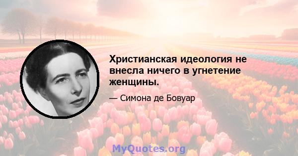 Христианская идеология не внесла ничего в угнетение женщины.