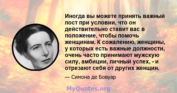 Иногда вы можете принять важный пост при условии, что он действительно ставит вас в положение, чтобы помочь женщинам. К сожалению, женщины, у которых есть важные должности, очень часто принимают мужскую силу, амбиции,