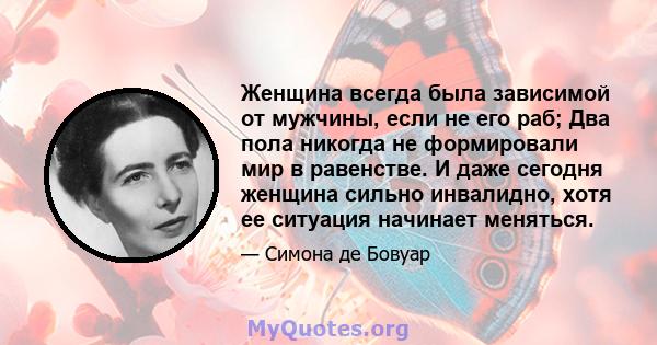 Женщина всегда была зависимой от мужчины, если не его раб; Два пола никогда не формировали мир в равенстве. И даже сегодня женщина сильно инвалидно, хотя ее ситуация начинает меняться.