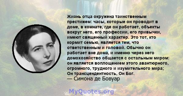 Жизнь отца окружена таинственным престижем: часы, которые он проводит в доме, в комнате, где он работает, объекты вокруг него, его профессии, его привычки, имеют священный характер. Это тот, кто кормит семью, является