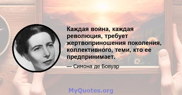 Каждая война, каждая революция, требует жертвоприношения поколения, коллективного, теми, кто ее предпринимает.