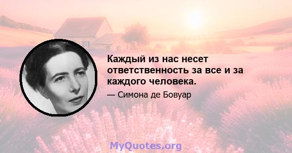 Каждый из нас несет ответственность за все и за каждого человека.