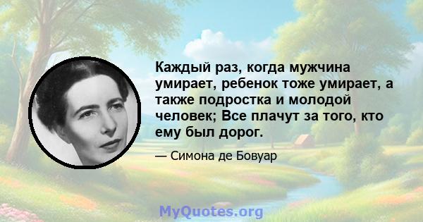 Каждый раз, когда мужчина умирает, ребенок тоже умирает, а также подростка и молодой человек; Все плачут за того, кто ему был дорог.