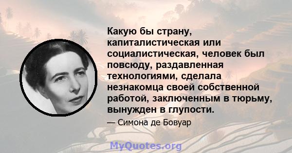 Какую бы страну, капиталистическая или социалистическая, человек был повсюду, раздавленная технологиями, сделала незнакомца своей собственной работой, заключенным в тюрьму, вынужден в глупости.