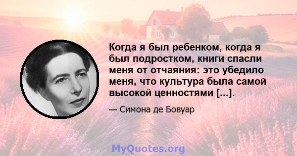 Когда я был ребенком, когда я был подростком, книги спасли меня от отчаяния: это убедило меня, что культура была самой высокой ценностями [...].