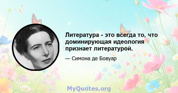 Литература - это всегда то, что доминирующая идеология признает литературой.