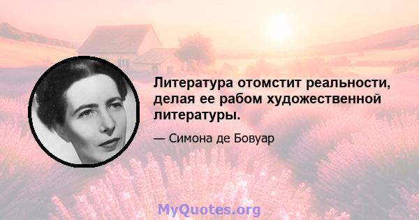 Литература отомстит реальности, делая ее рабом художественной литературы.