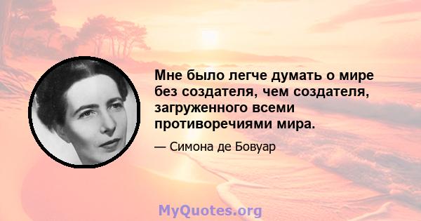 Мне было легче думать о мире без создателя, чем создателя, загруженного всеми противоречиями мира.