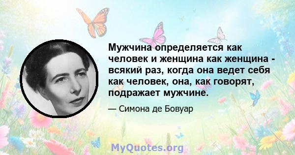 Мужчина определяется как человек и женщина как женщина - всякий раз, когда она ведет себя как человек, она, как говорят, подражает мужчине.