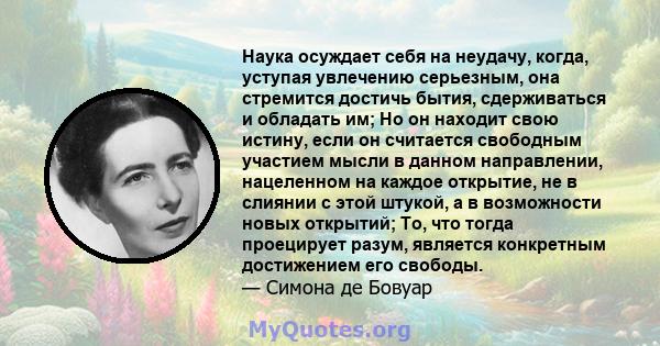 Наука осуждает себя на неудачу, когда, уступая увлечению серьезным, она стремится достичь бытия, сдерживаться и обладать им; Но он находит свою истину, если он считается свободным участием мысли в данном направлении,