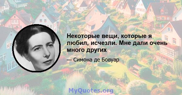 Некоторые вещи, которые я любил, исчезли. Мне дали очень много других