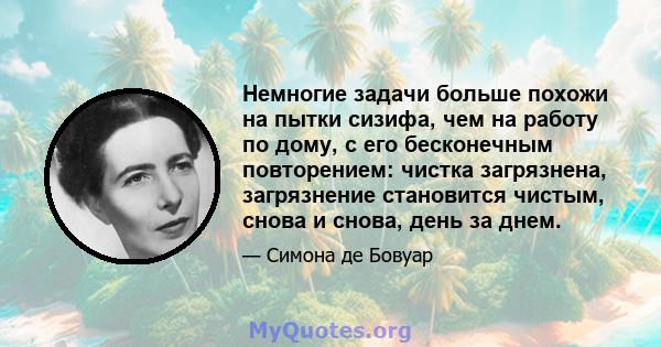 Немногие задачи больше похожи на пытки сизифа, чем на работу по дому, с его бесконечным повторением: чистка загрязнена, загрязнение становится чистым, снова и снова, день за днем.