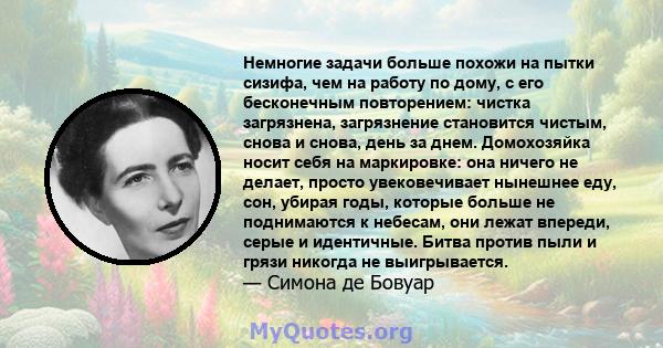 Немногие задачи больше похожи на пытки сизифа, чем на работу по дому, с его бесконечным повторением: чистка загрязнена, загрязнение становится чистым, снова и снова, день за днем. Домохозяйка носит себя на маркировке: