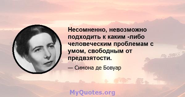 Несомненно, невозможно подходить к каким -либо человеческим проблемам с умом, свободным от предвзятости.