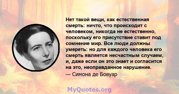 Нет такой вещи, как естественная смерть: ничто, что происходит с человеком, никогда не естественно, поскольку его присутствие ставит под сомнение мир. Все люди должны умереть: но для каждого человека его смерть является 