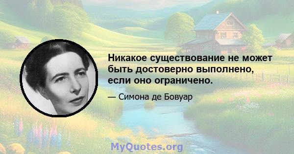 Никакое существование не может быть достоверно выполнено, если оно ограничено.