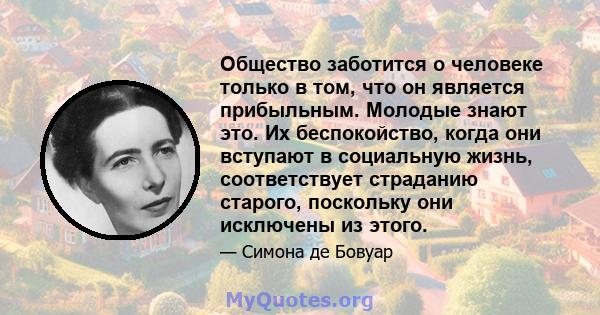 Общество заботится о человеке только в том, что он является прибыльным. Молодые знают это. Их беспокойство, когда они вступают в социальную жизнь, соответствует страданию старого, поскольку они исключены из этого.