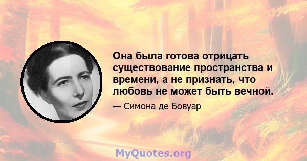 Она была готова отрицать существование пространства и времени, а не признать, что любовь не может быть вечной.