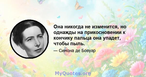 Она никогда не изменится, но однажды на прикосновении к кончику пальца она упадет, чтобы пыль.