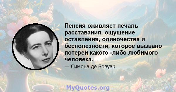 Пенсия оживляет печаль расставания, ощущение оставления, одиночества и бесполезности, которое вызвано потерей какого -либо любимого человека.