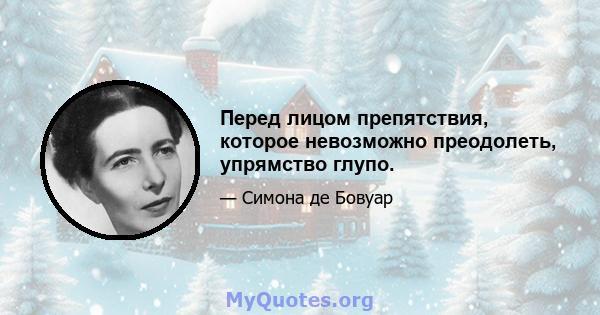 Перед лицом препятствия, которое невозможно преодолеть, упрямство глупо.