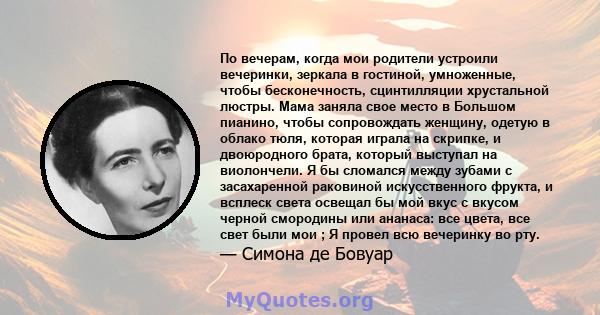 По вечерам, когда мои родители устроили вечеринки, зеркала в гостиной, умноженные, чтобы бесконечность, сцинтилляции хрустальной люстры. Мама заняла свое место в Большом пианино, чтобы сопровождать женщину, одетую в