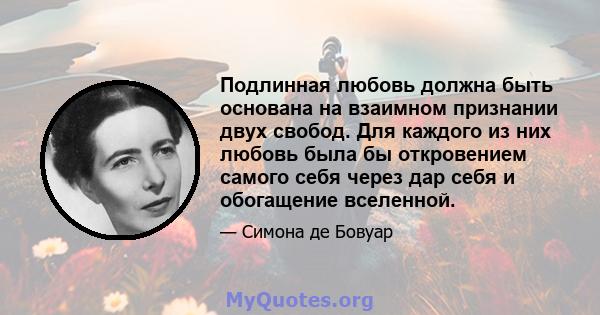 Подлинная любовь должна быть основана на взаимном признании двух свобод. Для каждого из них любовь была бы откровением самого себя через дар себя и обогащение вселенной.