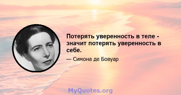 Потерять уверенность в теле - значит потерять уверенность в себе.