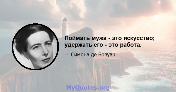 Поймать мужа - это искусство; удержать его - это работа.