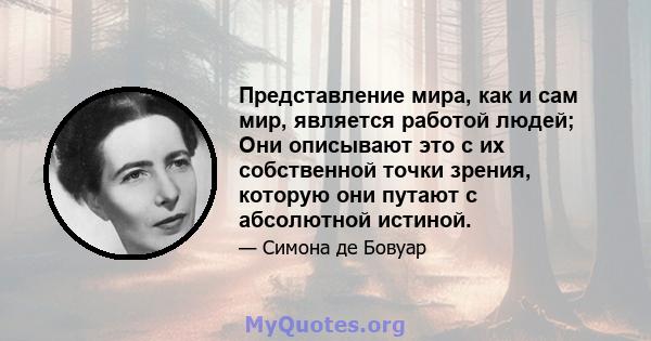 Представление мира, как и сам мир, является работой людей; Они описывают это с их собственной точки зрения, которую они путают с абсолютной истиной.