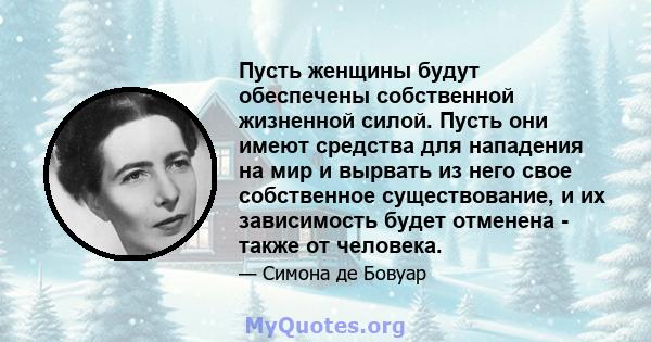 Пусть женщины будут обеспечены собственной жизненной силой. Пусть они имеют средства для нападения на мир и вырвать из него свое собственное существование, и их зависимость будет отменена - также от человека.