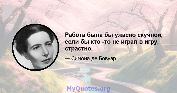 Работа была бы ужасно скучной, если бы кто -то не играл в игру, страстно.