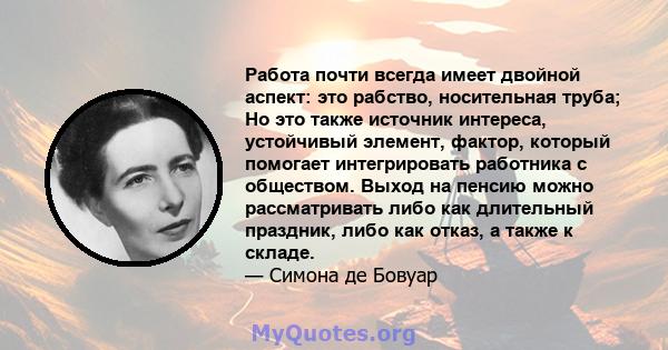 Работа почти всегда имеет двойной аспект: это рабство, носительная труба; Но это также источник интереса, устойчивый элемент, фактор, который помогает интегрировать работника с обществом. Выход на пенсию можно