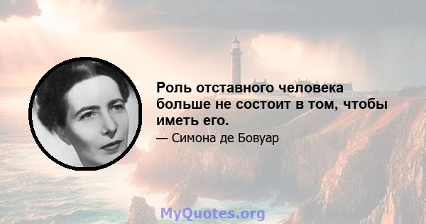 Роль отставного человека больше не состоит в том, чтобы иметь его.