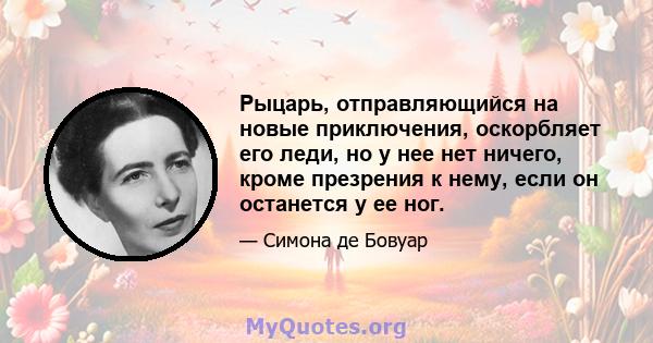 Рыцарь, отправляющийся на новые приключения, оскорбляет его леди, но у нее нет ничего, кроме презрения к нему, если он останется у ее ног.