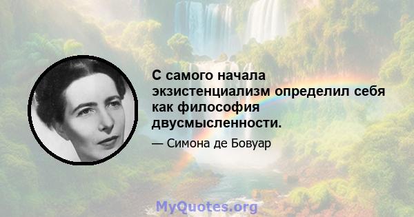 С самого начала экзистенциализм определил себя как философия двусмысленности.