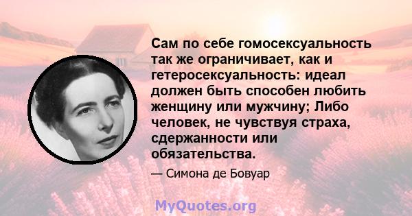 Сам по себе гомосексуальность так же ограничивает, как и гетеросексуальность: идеал должен быть способен любить женщину или мужчину; Либо человек, не чувствуя страха, сдержанности или обязательства.