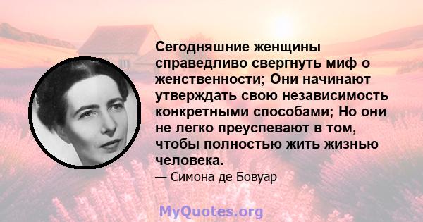 Сегодняшние женщины справедливо свергнуть миф о женственности; Они начинают утверждать свою независимость конкретными способами; Но они не легко преуспевают в том, чтобы полностью жить жизнью человека.