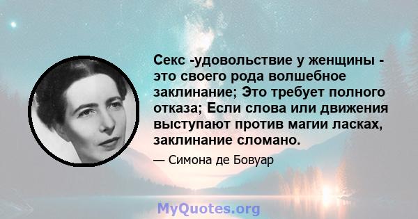 Секс -удовольствие у женщины - это своего рода волшебное заклинание; Это требует полного отказа; Если слова или движения выступают против магии ласках, заклинание сломано.