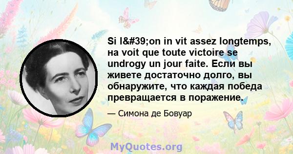 Si l'on in vit assez longtemps, на voit que toute victoire se undrogy un jour faite. Если вы живете достаточно долго, вы обнаружите, что каждая победа превращается в поражение.