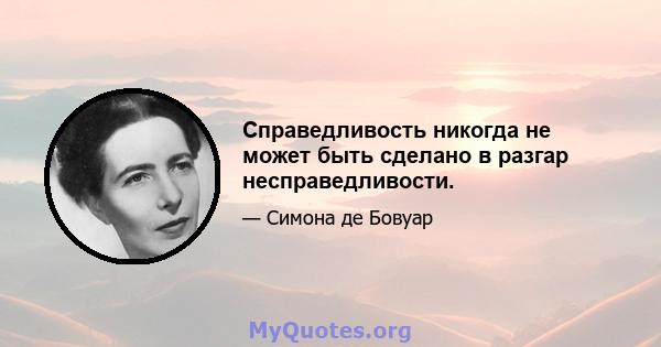 Справедливость никогда не может быть сделано в разгар несправедливости.