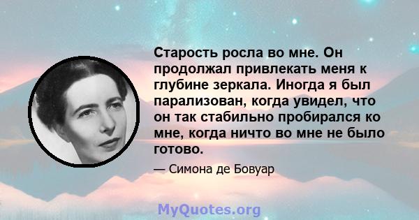 Старость росла во мне. Он продолжал привлекать меня к глубине зеркала. Иногда я был парализован, когда увидел, что он так стабильно пробирался ко мне, когда ничто во мне не было готово.