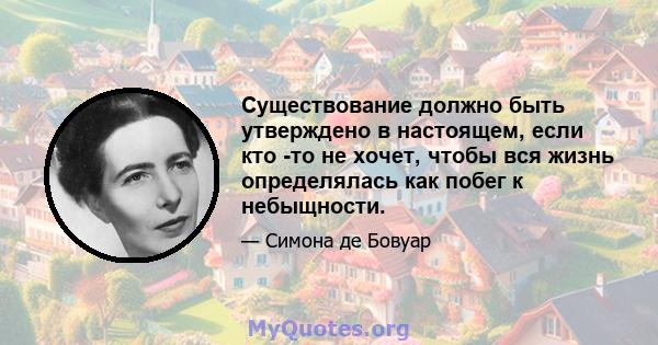 Существование должно быть утверждено в настоящем, если кто -то не хочет, чтобы вся жизнь определялась как побег к небыщности.