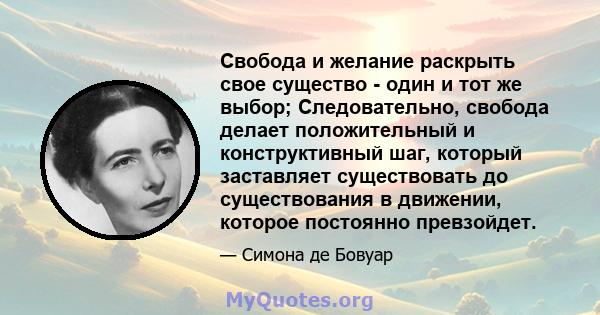 Свобода и желание раскрыть свое существо - один и тот же выбор; Следовательно, свобода делает положительный и конструктивный шаг, который заставляет существовать до существования в движении, которое постоянно превзойдет.