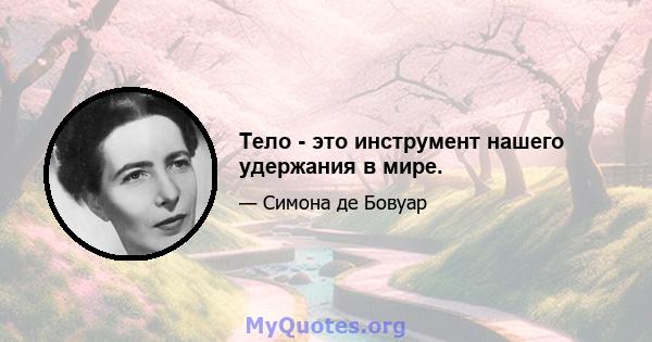 Тело - это инструмент нашего удержания в мире.