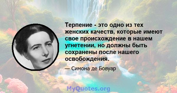 Терпение - это одно из тех женских качеств, которые имеют свое происхождение в нашем угнетении, но должны быть сохранены после нашего освобождения.