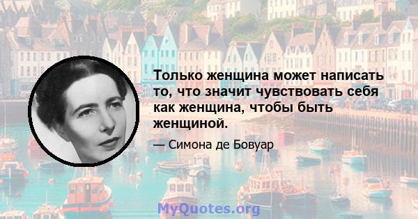 Только женщина может написать то, что значит чувствовать себя как женщина, чтобы быть женщиной.