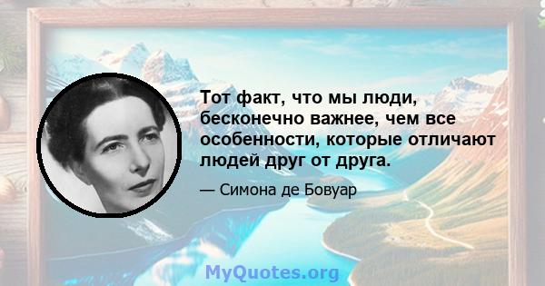 Тот факт, что мы люди, бесконечно важнее, чем все особенности, которые отличают людей друг от друга.