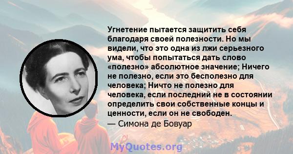 Угнетение пытается защитить себя благодаря своей полезности. Но мы видели, что это одна из лжи серьезного ума, чтобы попытаться дать слово «полезно» абсолютное значение; Ничего не полезно, если это бесполезно для