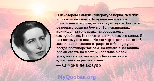 В некотором смысле, литература верна, чем жизнь », - сказал он себе. «На бумаге вы точно и полностью говорите, что вы чувствуете. Как легко разорвать вещи на бумаге! Ты ненавидишь, кричишь, ты убиваешь, ты совершаешь